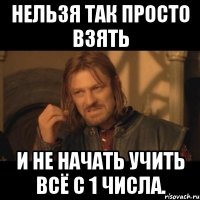 нельзя так просто взять и не начать учить всё с 1 числа.