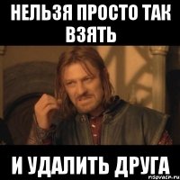 нельзя просто так взять и удалить друга