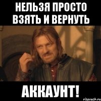 нельзя просто взять и вернуть аккаунт!