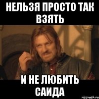 нельзя просто так взять и не любить саида