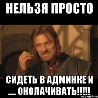 нельзя просто сидеть в админке и .... околачивать!!!