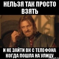 нельзя так просто взять и не зайти вк с телефона когда пошла на улицу