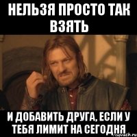 нельзя просто так взять и добавить друга, если у тебя лимит на сегодня