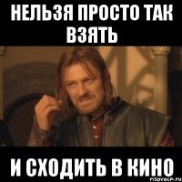 нельзя просто так взять и сходить в кино