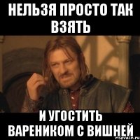 нельзя просто так взять и угостить вареником с вишней