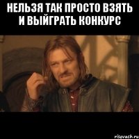 нельзя так просто взять и выйграть конкурс 