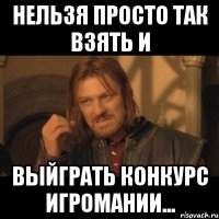 нельзя просто так взять и выйграть конкурс игромании...