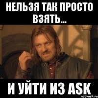 нельзя так просто взять... и уйти из ask