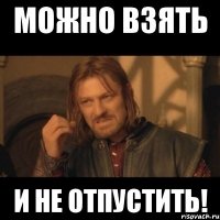 можно взять и не отпустить!