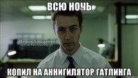 всю ночь копил на аннигилятор гатлинга