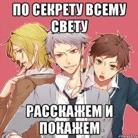 по секрету всему свету расскажем и покажем