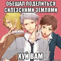 обещал поделиться силезскими землями хуй вам