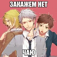 закажем нет чаю