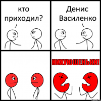 кто приходил? Денис Василенко