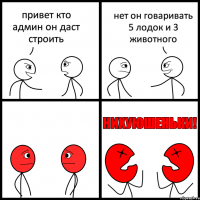 привет кто админ он даст строить нет он говаривать 5 лодок и 3 животного