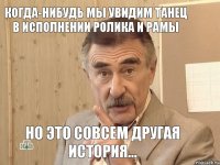 Когда-нибудь мы увидим танец в исполнении Ролика и Рамы Но это совсем другая история...