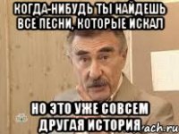 когда-нибудь ты найдешь все песни, которые искал но это уже совсем другая история