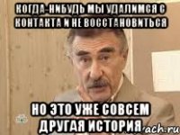 когда-нибудь мы удалимся с контакта и не восстановиться но это уже совсем другая история