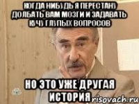 когда нибудь я перестану долбать вам мозги и задавать кучу глупых вопросов но это уже другая история