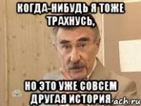 когда-нибудь я тоже трахнусь, но это уже совсем другая история