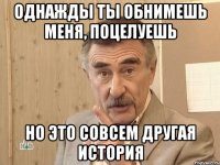 однажды ты обнимешь меня, поцелуешь но это совсем другая история