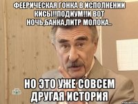 феерическая гонка в исполнении кисы!!подиум!!и вот ночь,банка,литр молока.. но это уже совсем другая история