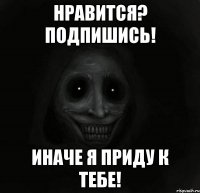 нравится? подпишись! иначе я приду к тебе!