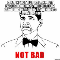 спрашивают тебя есть ли опыт работы с автокад? конечно, есть! какой опыт и уровень владения это другой вопрос 