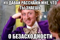 ну давай расскажи мне, что ты знаешь о безасходности