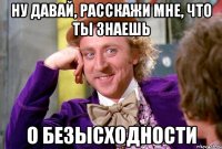 ну давай, расскажи мне, что ты знаешь о безысходности