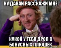 ну давай расскажи мне какой у тебя дроп с бонусных плюшек
