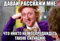 давай, расскажи мне, что никто не мог предвидеть такую ситуацию