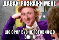давай, розкажи мені, що срср був не готовий до війни