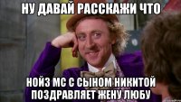 ну давай расскажи что нойз мс с сыном никитой поздравляет жену любу