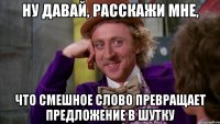 ну давай, расскажи мне, что смешное слово превращает предложение в шутку