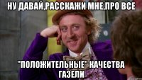 ну давай,расскажи мне,про все "положительные" качества газели