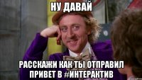 ну давай расскажи как ты отправил привет в #интерактив