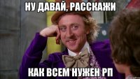 ну давай, расскажи как всем нужен рп