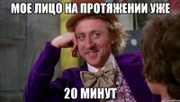 мое лицо на протяжении уже 20 минут