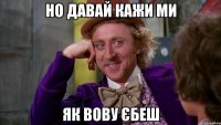 но давай кажи ми як вову єбеш