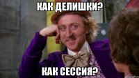как делишки? как сессия?