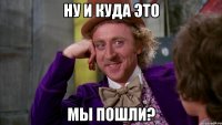 ну и куда это мы пошли?