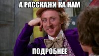 а расскажи ка нам подробнее