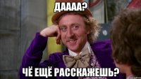даааа? чё ещё расскажешь?