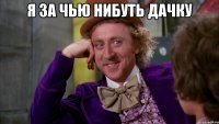 я за чью нибуть дачку 
