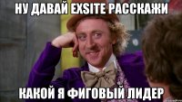 ну давай exsite расскажи какой я фиговый лидер