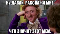 ну давай, расскажи мне, что значит этот мем.