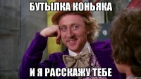 бутылка коньяка и я расскажу тебе