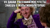 ну давай, расскажи мне что ты знаешь о мультивибраторах) 