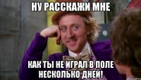ну расскажи мне как ты не играл в поле несколько дней!